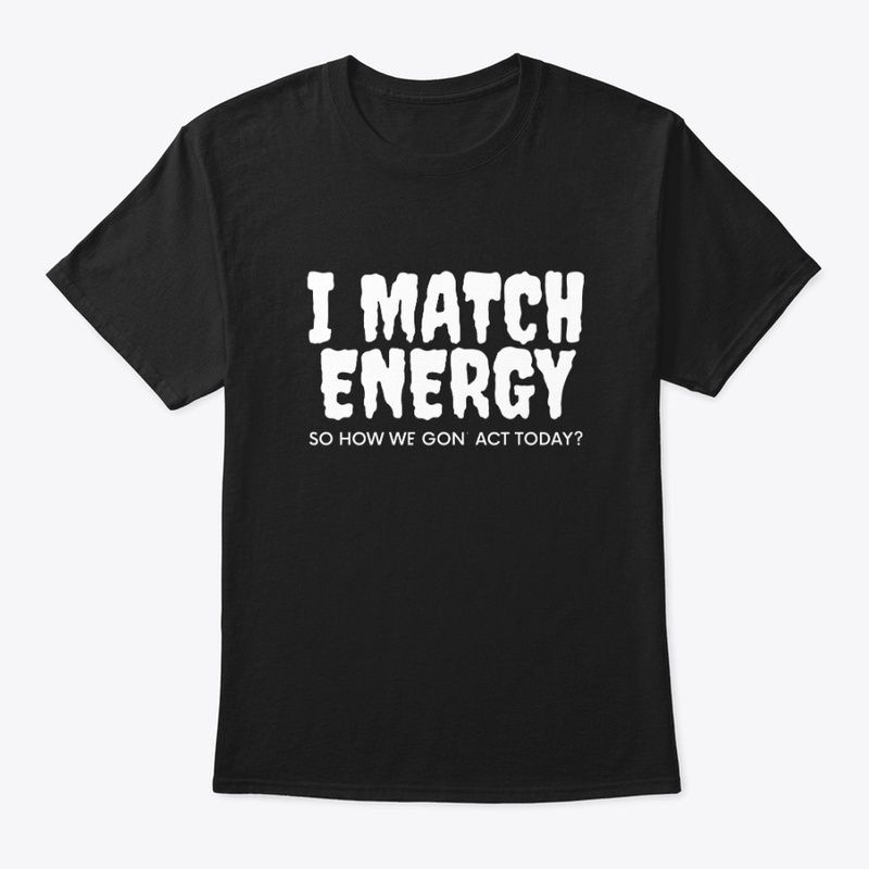 I Match Energy How We Gon' Act