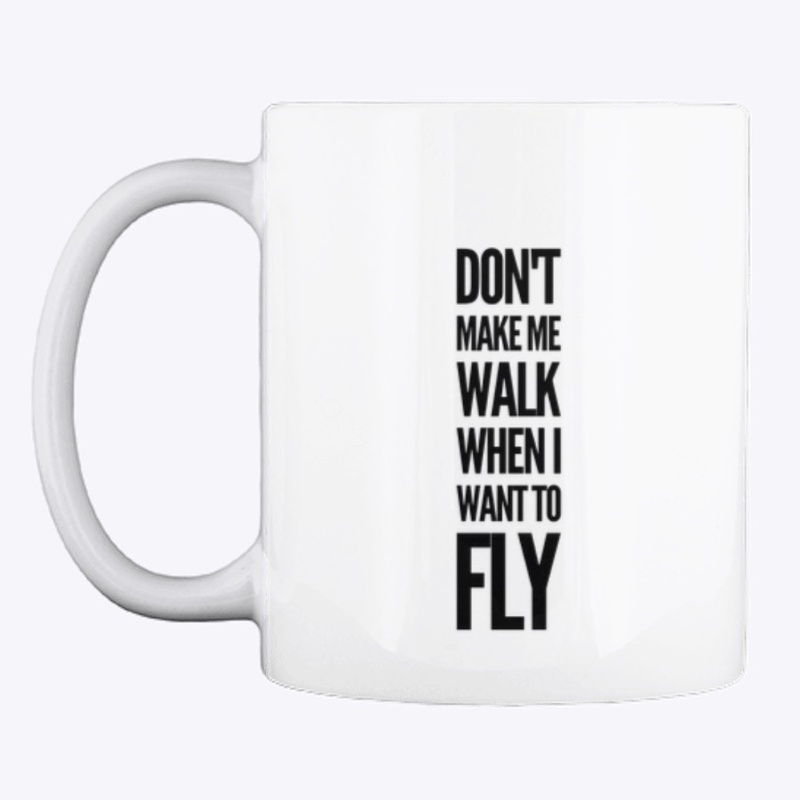 Don't Make Me Walk When I Want To Fly