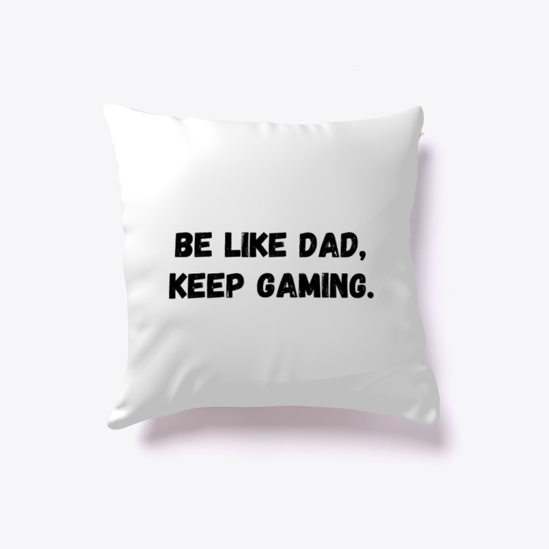 Be Like Dad, Keep gaming.