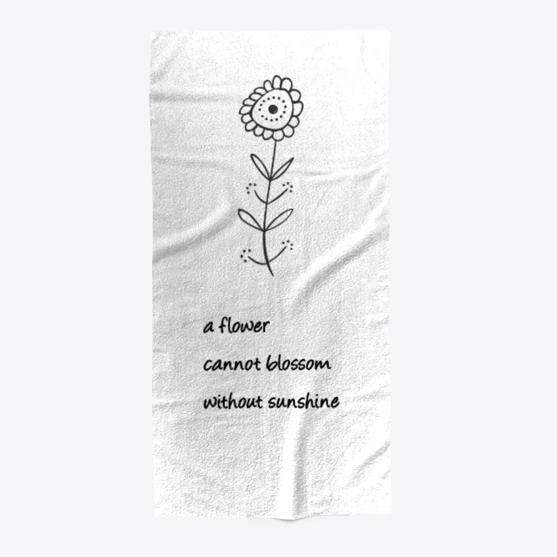 A flower cannot blossom w/o sunshine