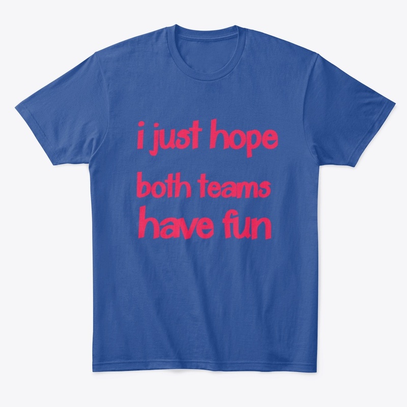 I JUST HOPE BOTH TEAMS HAVE FUN