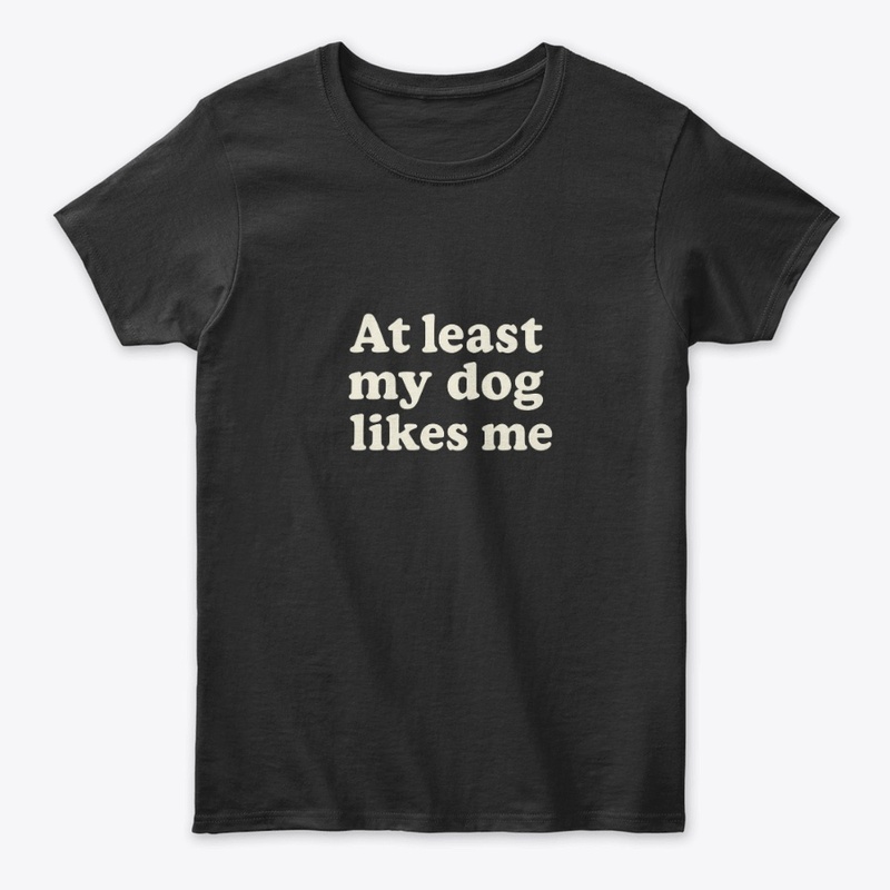 At Least My Dog Likes Me - Funny Tee