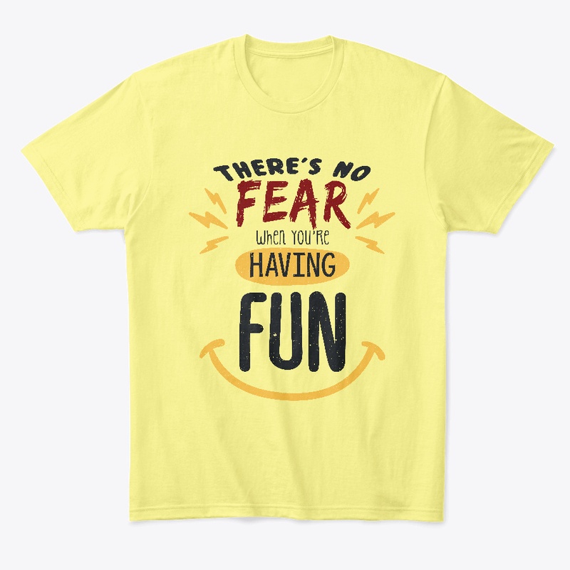 There's no fear when you're having fun
