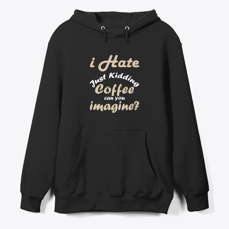 I hate coffee just kidding t shirt funny