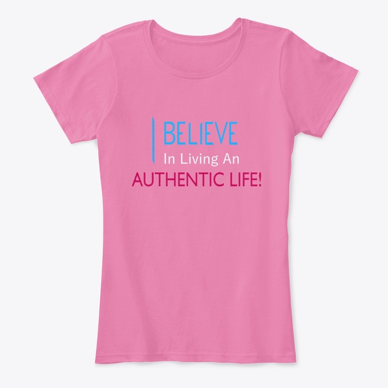 I Believe in Living An Authentic Life!