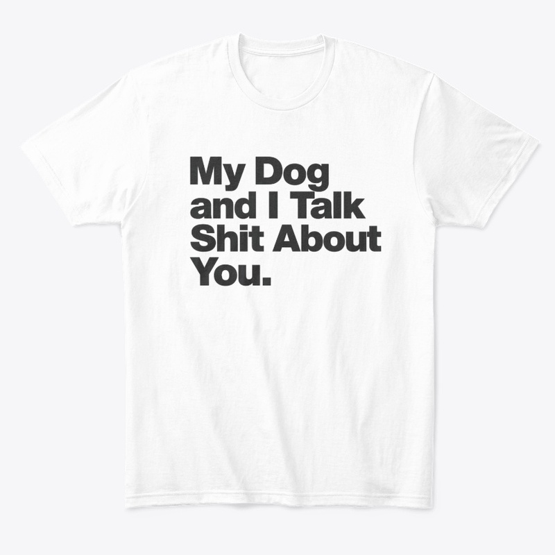 My Dog and I Talk Shit About You