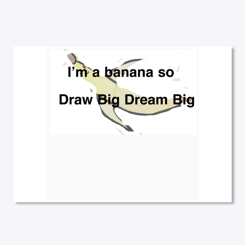 I’m A Banana So Draw Big Dream Big 