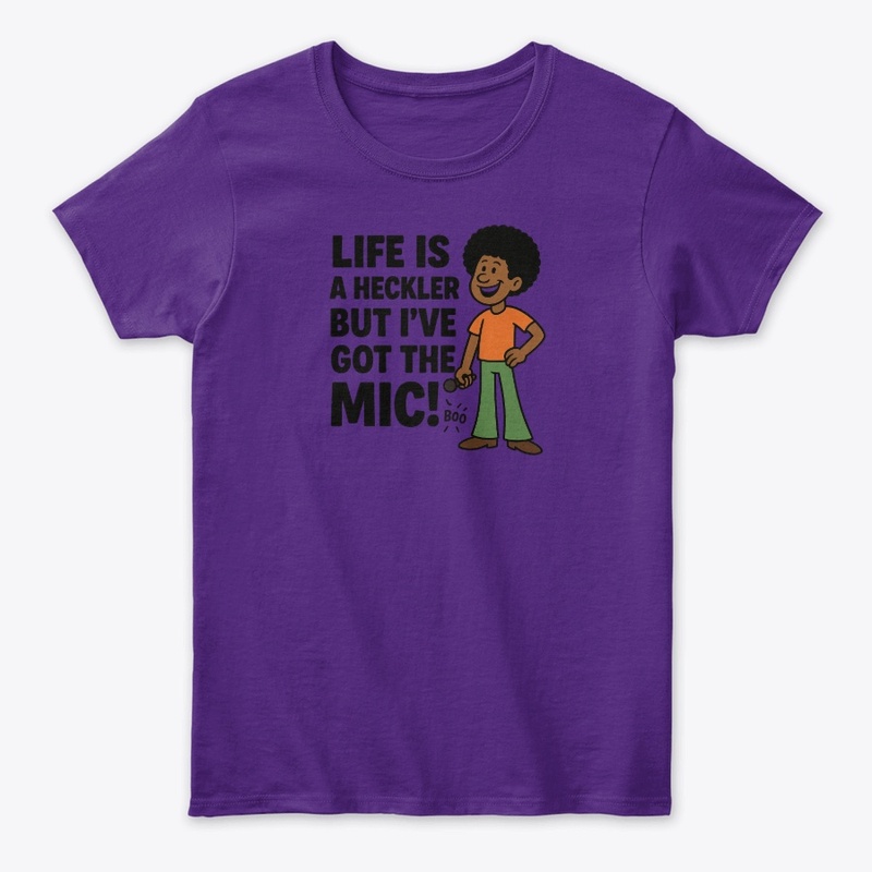 Life is a Heckler, but I've Got the Mic!