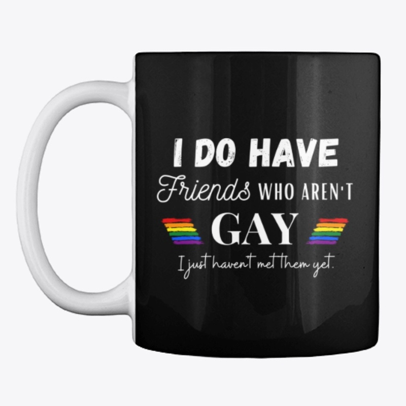 I do have friends who aren't gay