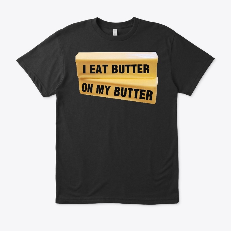 I Eat Butter On My Butter
