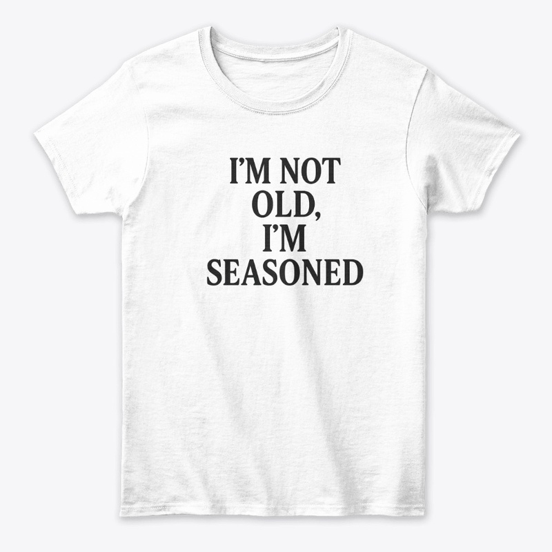 I’m Not Old, I’m Seasoned T-Shirt