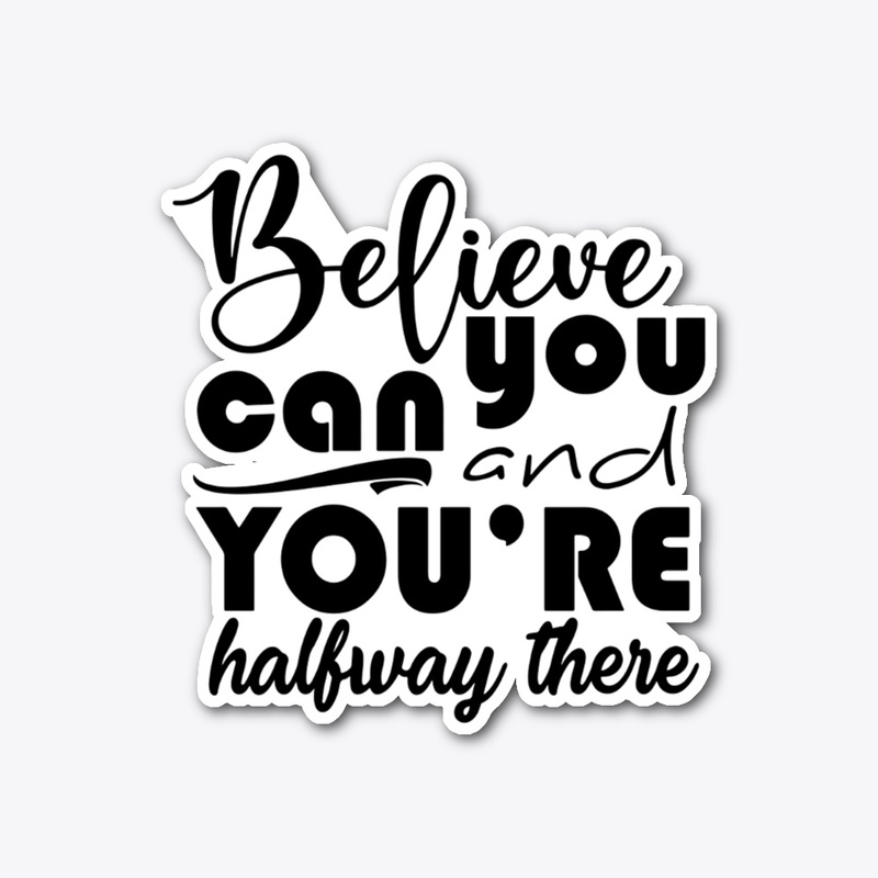 believe you can and you halfway there