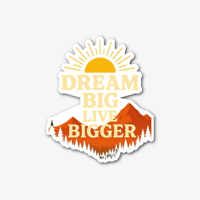Dream big live bigger