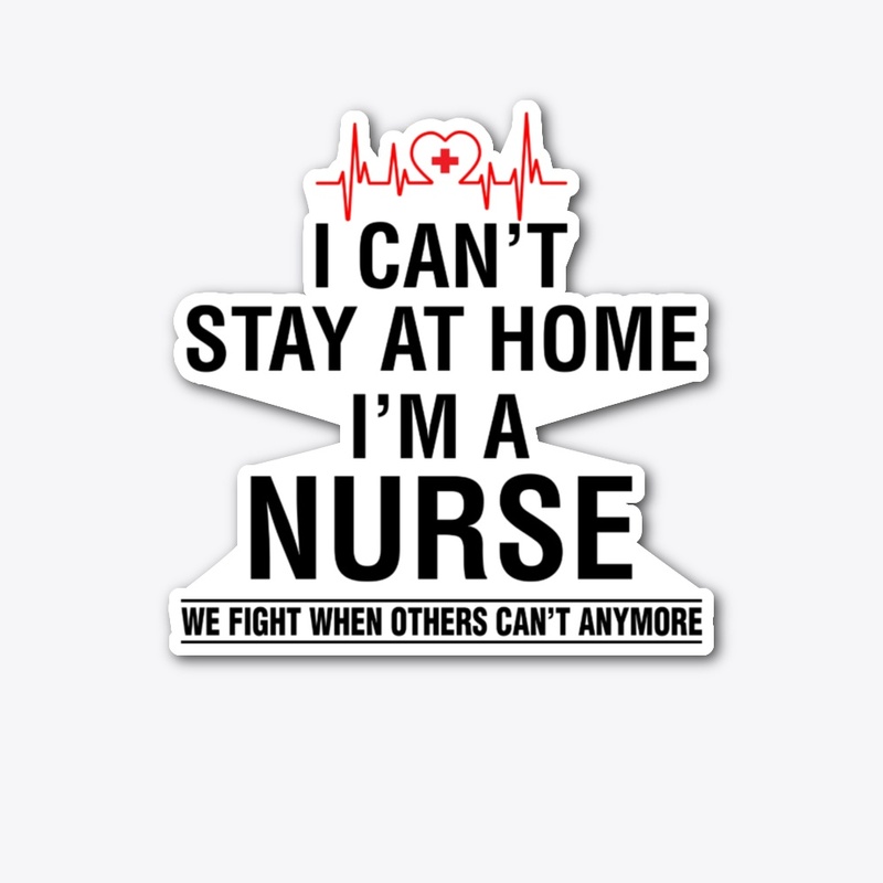 I Can't Stay At Home I'm A Nurse Shirt
