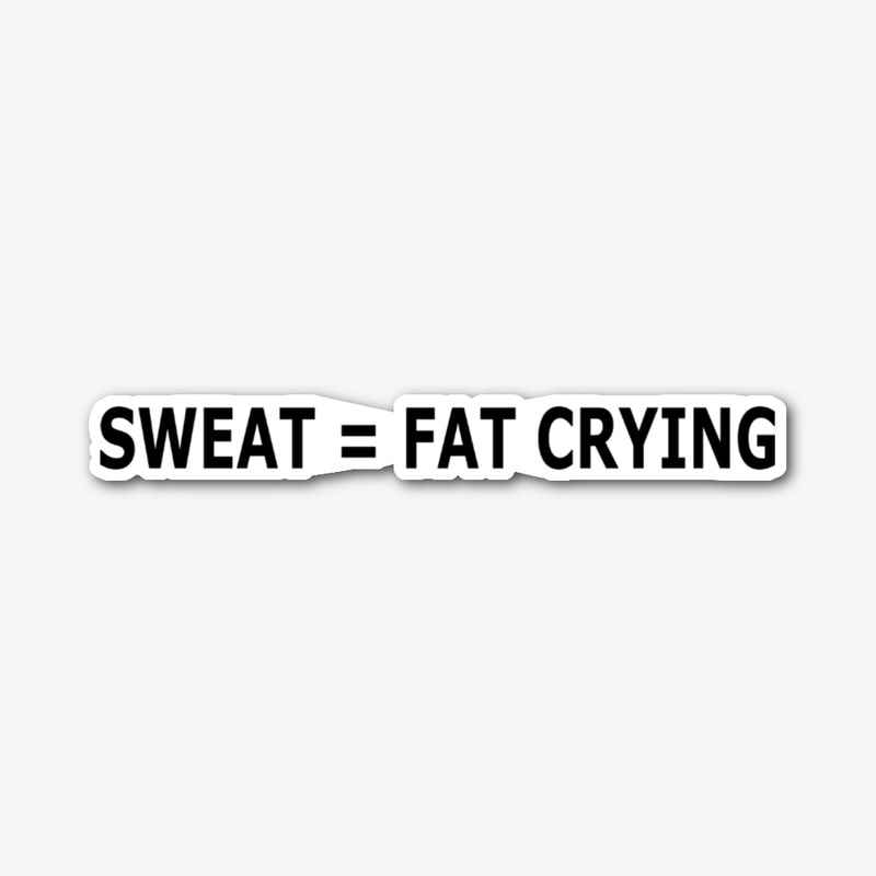 Sweat = Fat Crying