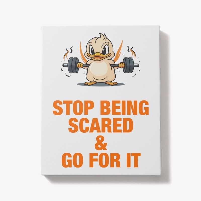 STOP BEING SCARED AND GO FOR IT