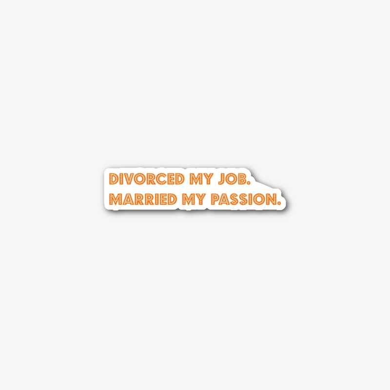 Divorced my job. Married my passion.