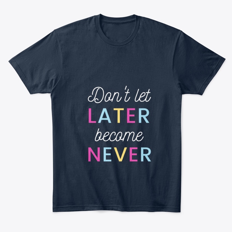 Don't Let Later become never T-Shirt