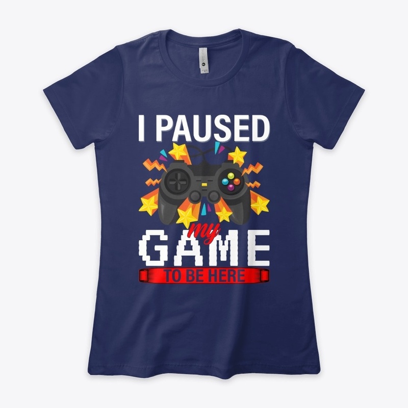 I Paused My Game To Be Here T-Shirt