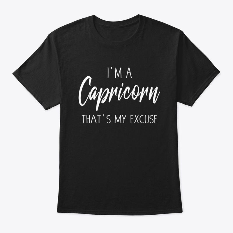 I'm A Capricorn Thats My Excuse