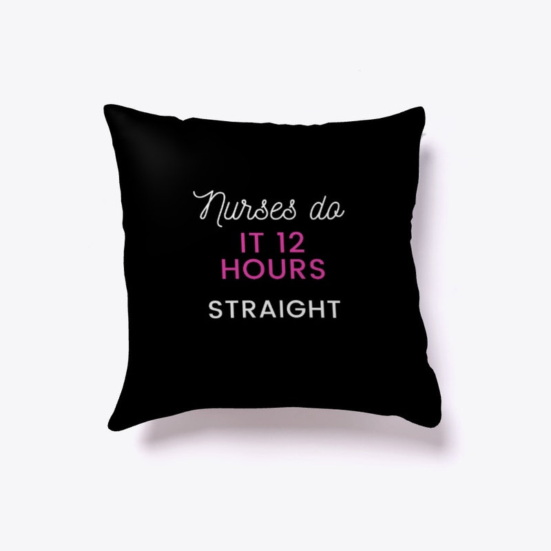Nurses do it 12 hours straight