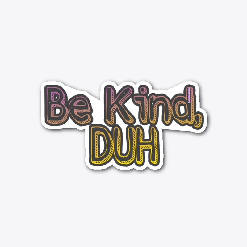 Be kind, duh