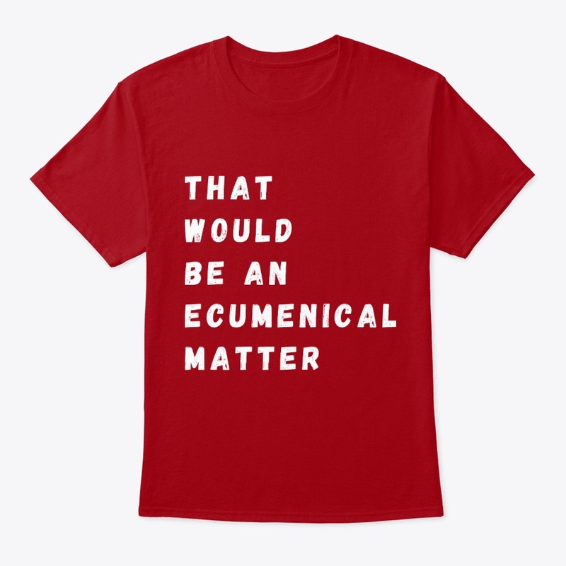 That would be an ecumenical matter