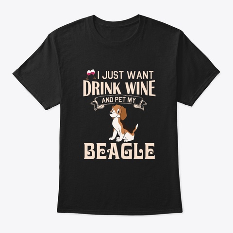 I Just Want Drink Wine And Pet My Beagle Black T-Shirt Front