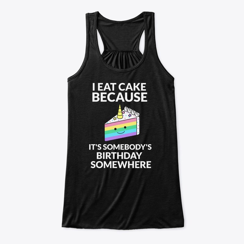Eat Cake Because It's Somebodys Birthday