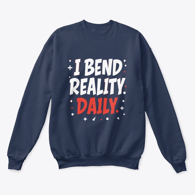 I bend reality daily 
