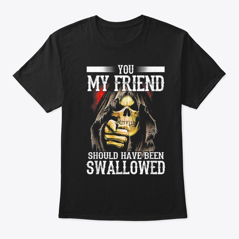 You My Friend Should Have Been Swallowed Black T-Shirt Front