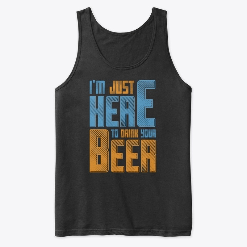 I'm Just Here To Drink Your Beer