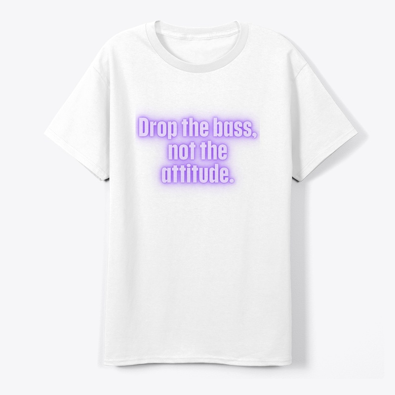 Drop the Bass, Not the Attitude" T-Shirt