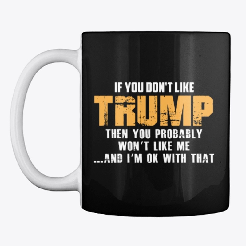 If you do not like Trump T Shirt