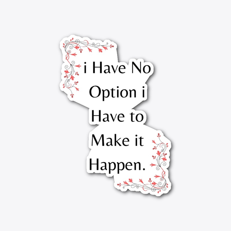 i Have NoOption I have to MakeitHappen.