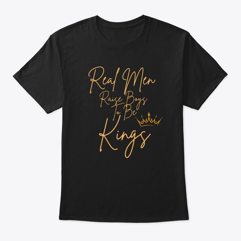 Real Men raise boys to be Kings