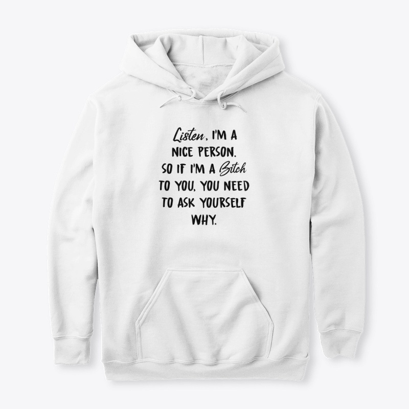 Ask Yourself Why I'm A Bitch To You