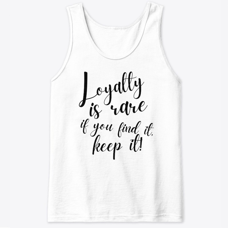Loyalty Is Rare If You Find It Keep It!
