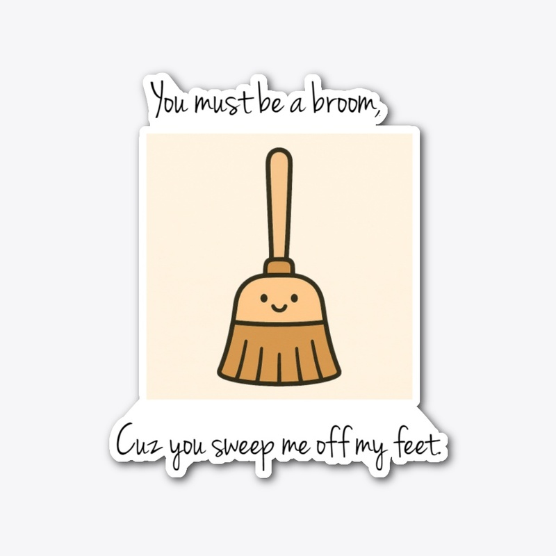 You sweep me off my feet. 