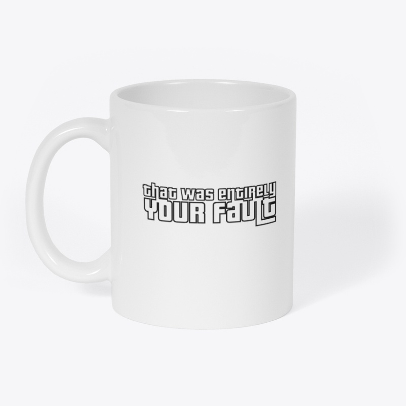 That Was Entirely YOUR Fault T-Shirt