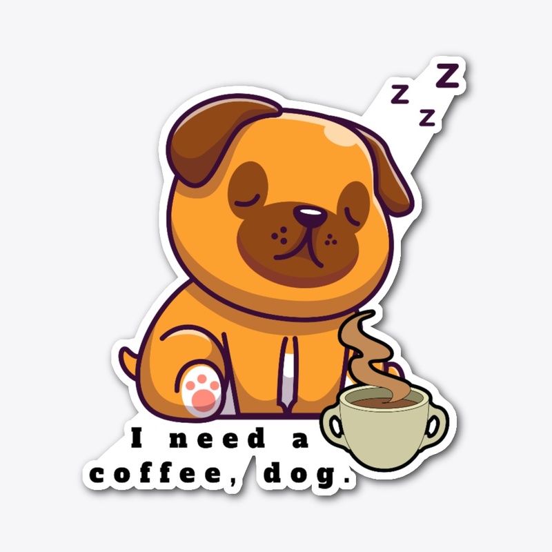 i need a coffee, dog