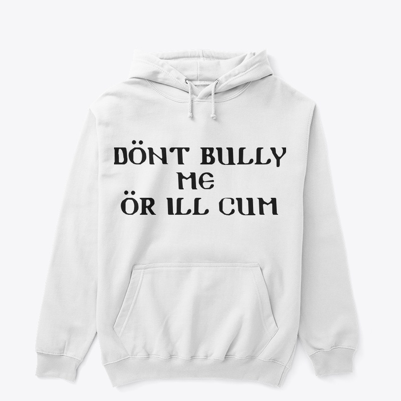 Dont Bully Me ill Cum