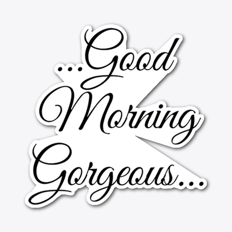 Good Morning Gorgeous