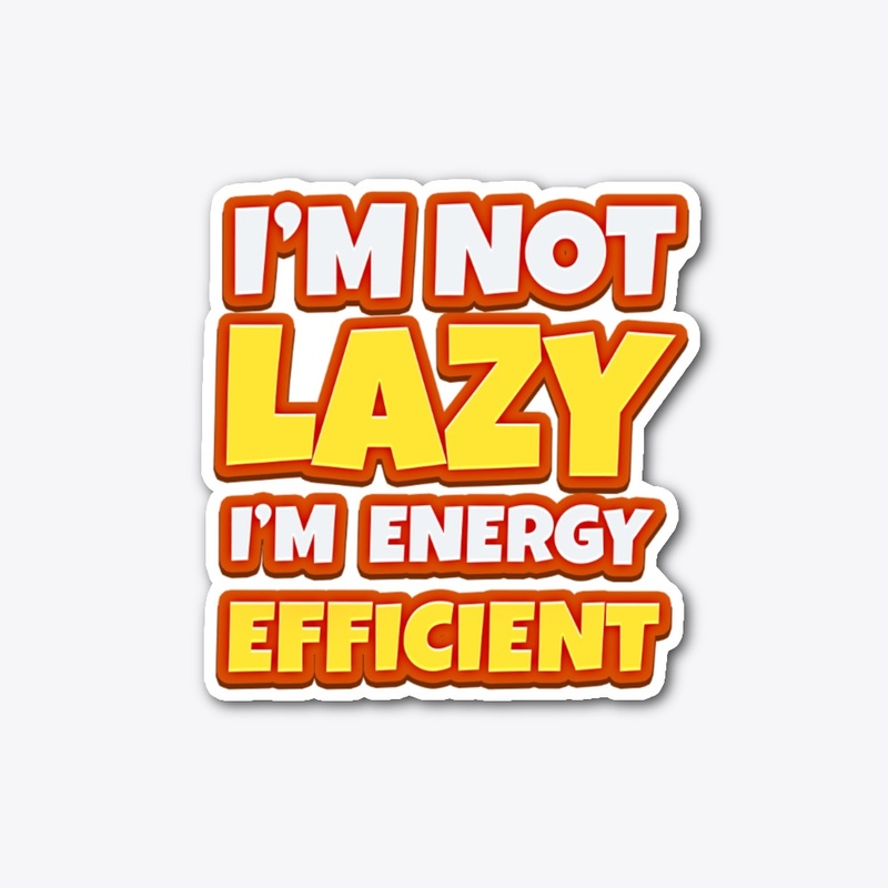I am not LAZY I am Energy Efficient