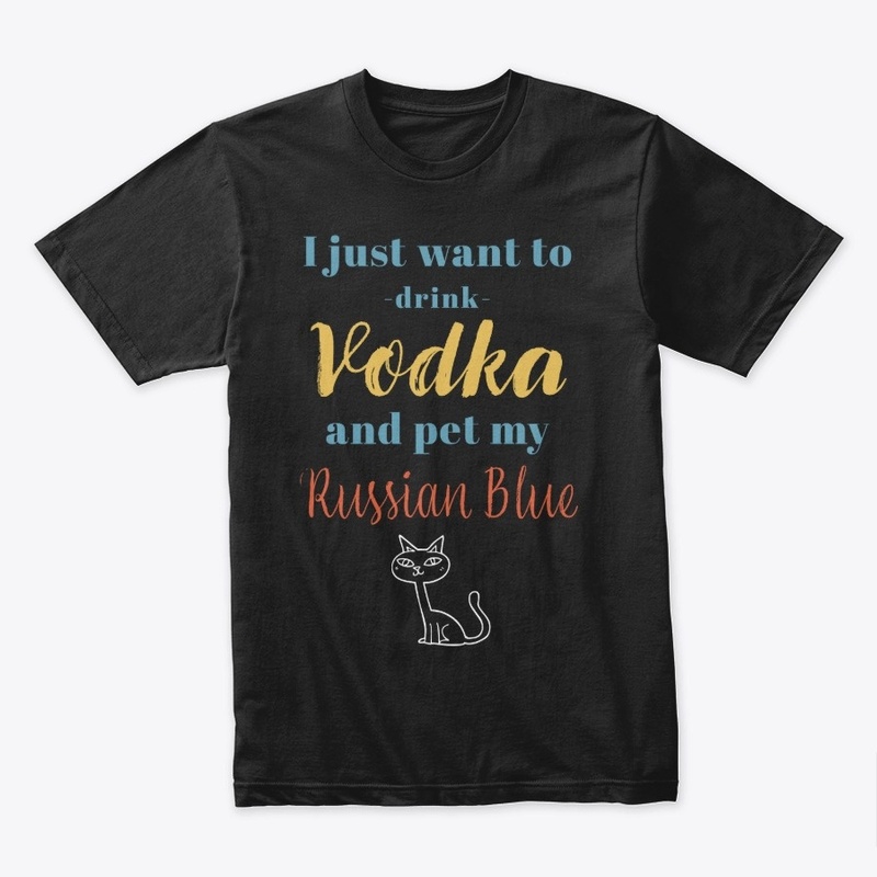 Drink Vodka and Pet My Russian Blue Cat