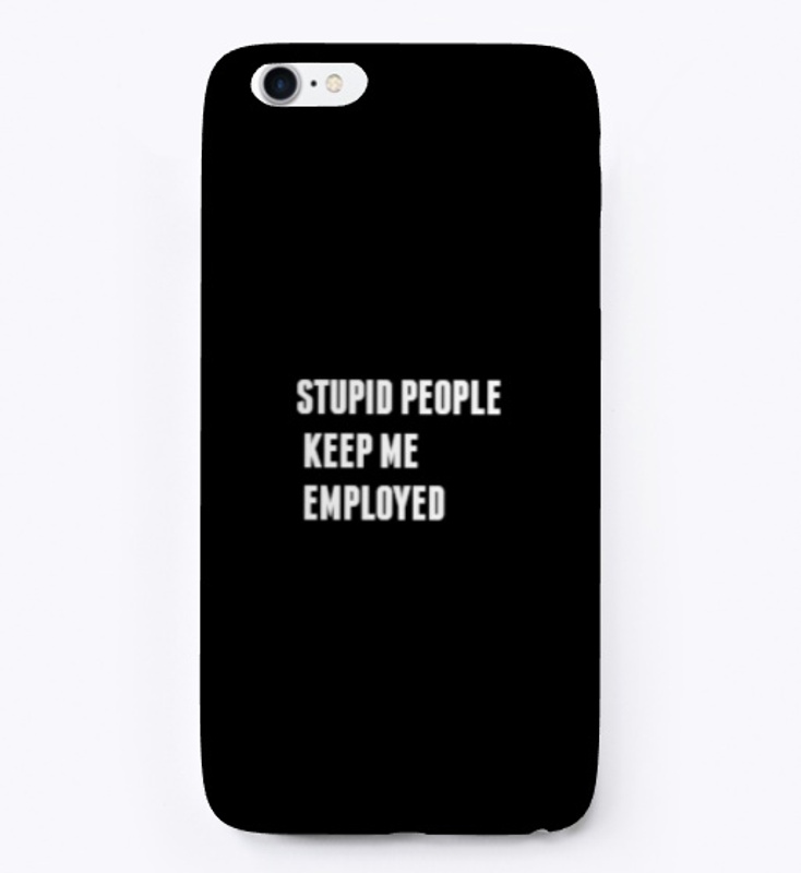 Stupid People Keep Me Employed