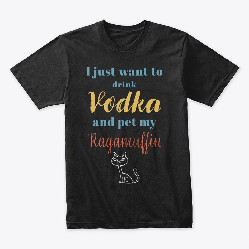 Drink Vodka and Pet My Ragamuffin Cat