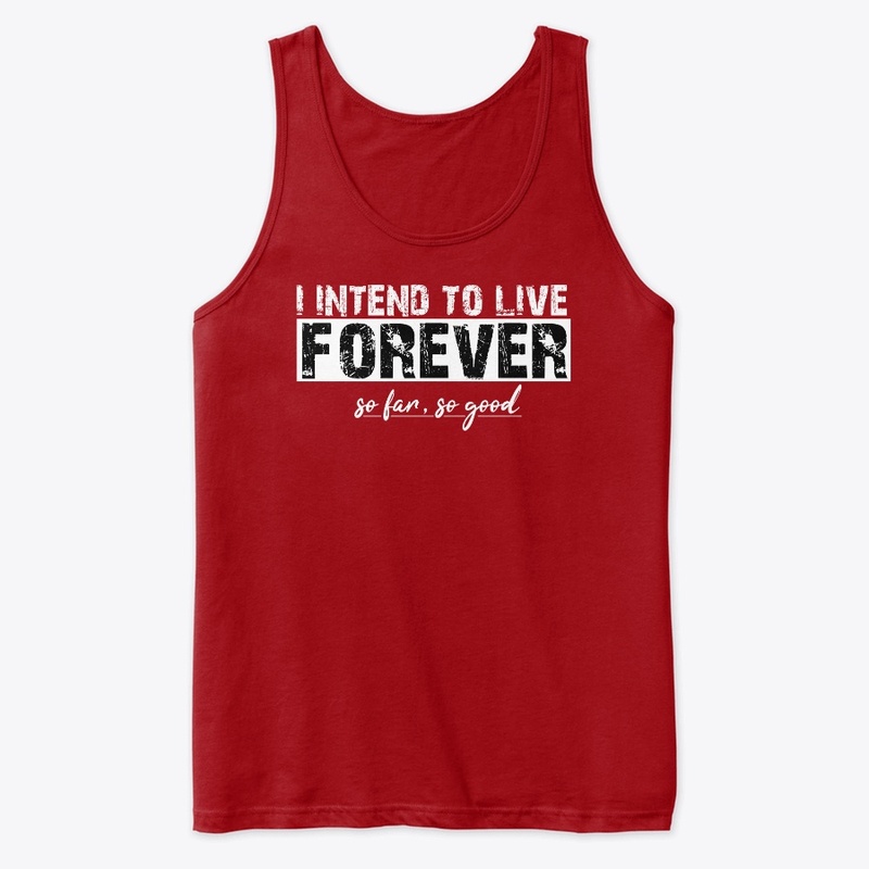 I Intend to live forever, so far so good