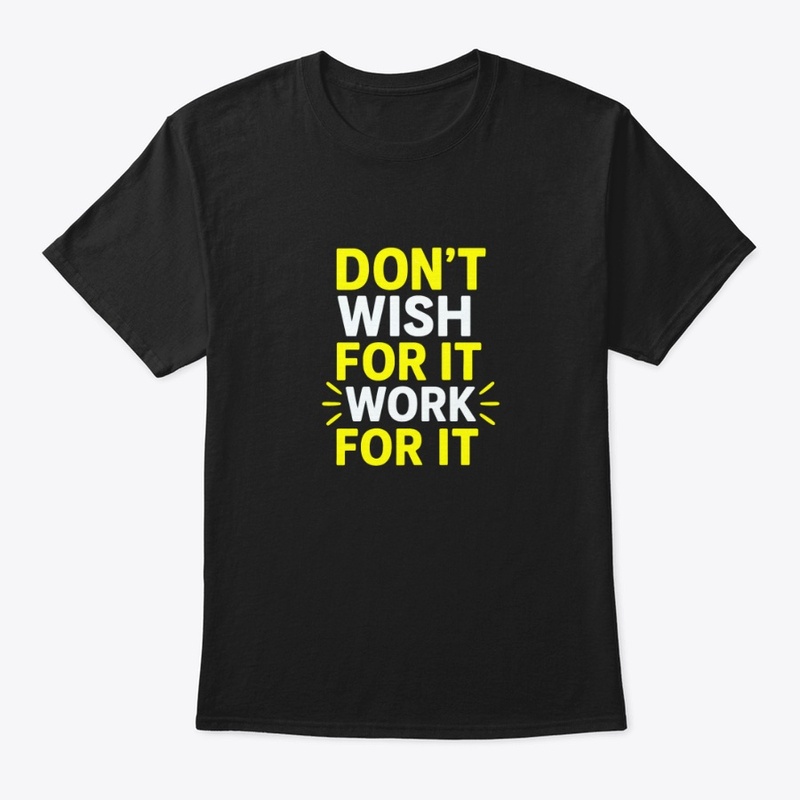 Don't Wish For It, Work For–Motivational