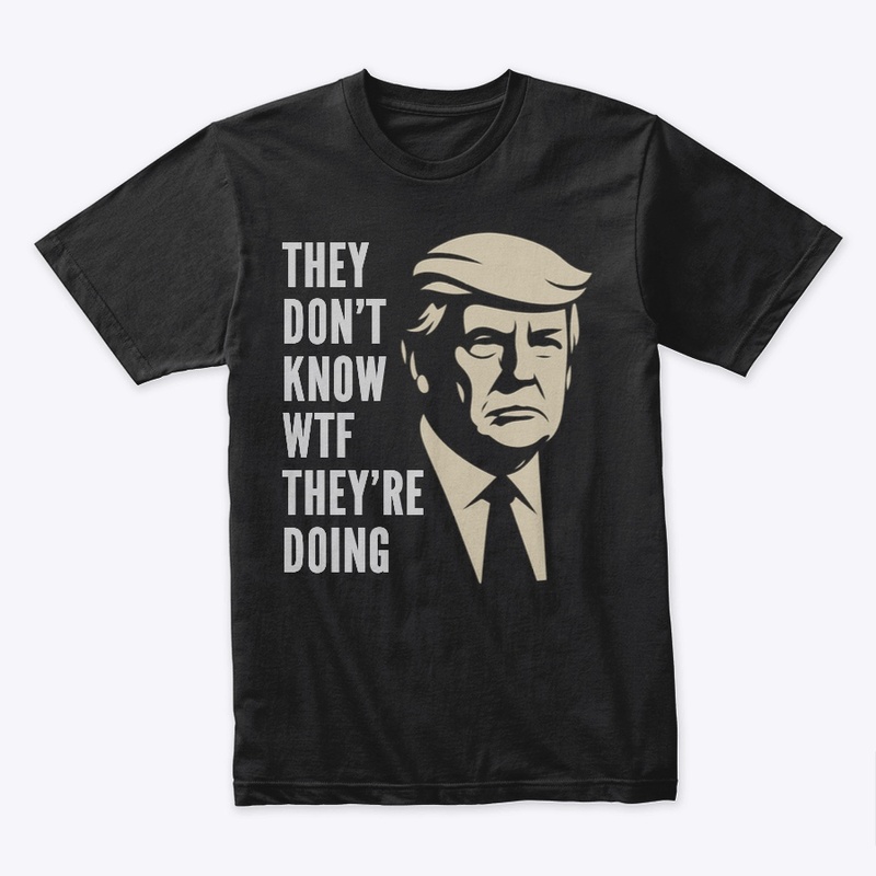 They Don’t Know WTF They’re Doing